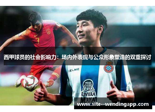 西甲球员的社会影响力：场内外表现与公众形象塑造的双重探讨