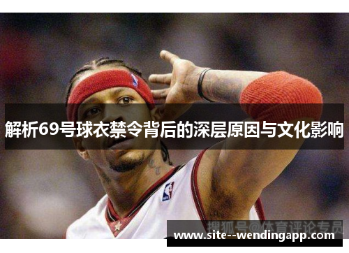 解析69号球衣禁令背后的深层原因与文化影响