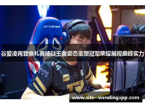 谷爱凌再登崇礼赛场以王者姿态重塑冠军荣耀展现巅峰实力