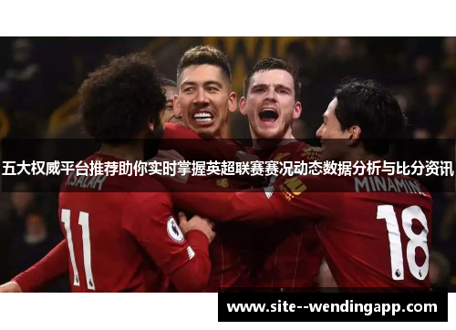 五大权威平台推荐助你实时掌握英超联赛赛况动态数据分析与比分资讯