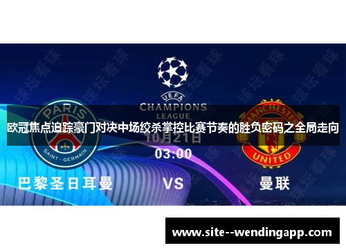 欧冠焦点追踪豪门对决中场绞杀掌控比赛节奏的胜负密码之全局走向