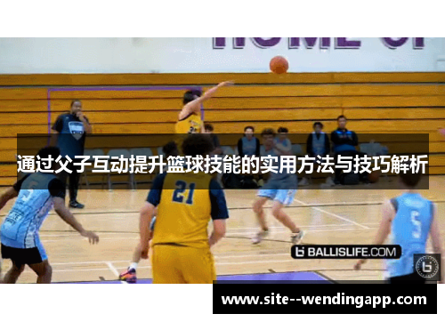 通过父子互动提升篮球技能的实用方法与技巧解析