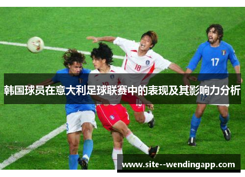 韩国球员在意大利足球联赛中的表现及其影响力分析