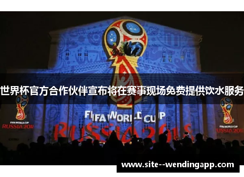 世界杯官方合作伙伴宣布将在赛事现场免费提供饮水服务