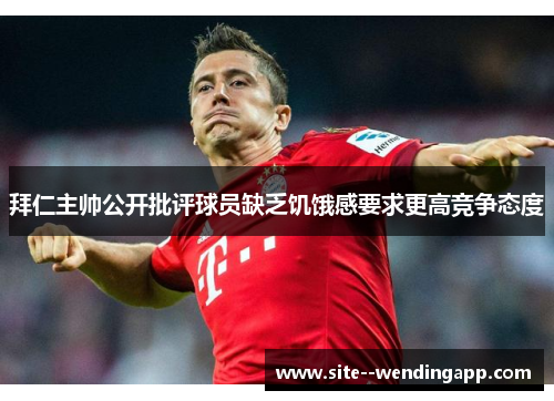 拜仁主帅公开批评球员缺乏饥饿感要求更高竞争态度