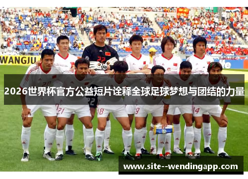 2026世界杯官方公益短片诠释全球足球梦想与团结的力量