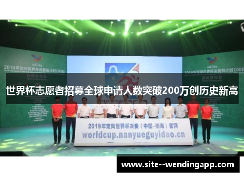 世界杯志愿者招募全球申请人数突破200万创历史新高 世界杯志愿者招募全球申请人数突破200万创历史新高
