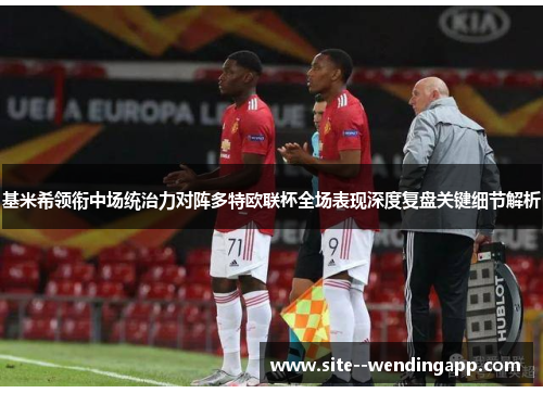 基米希领衔中场统治力对阵多特欧联杯全场表现深度复盘关键细节解析