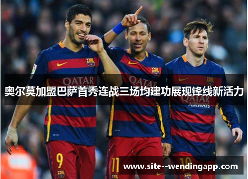 奥尔莫加盟巴萨首秀连战三场均建功展现锋线新活力