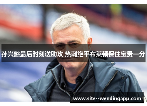 孙兴慜最后时刻送助攻 热刺绝平布莱顿保住宝贵一分