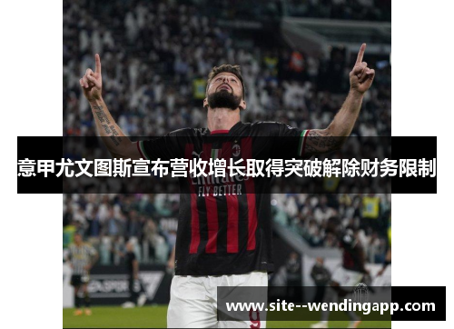 意甲尤文图斯宣布营收增长取得突破解除财务限制
