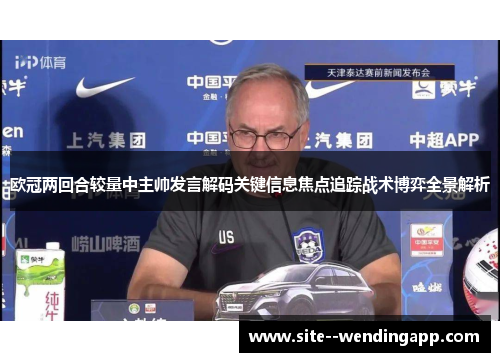 欧冠两回合较量中主帅发言解码关键信息焦点追踪战术博弈全景解析 欧冠两回合较量中主帅发言解码关键信息焦点追踪战术博弈全景解析