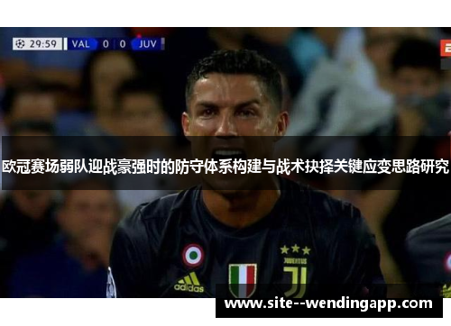 欧冠赛场弱队迎战豪强时的防守体系构建与战术抉择关键应变思路研究