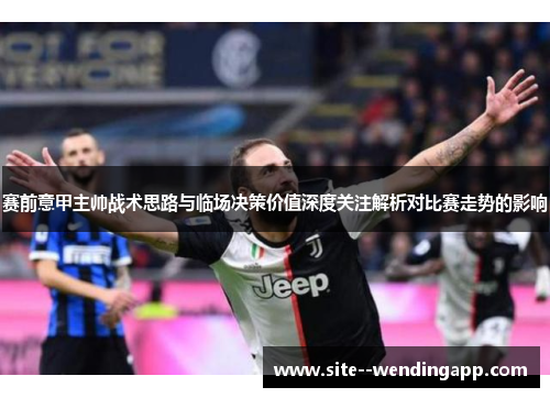赛前意甲主帅战术思路与临场决策价值深度关注解析对比赛走势的影响