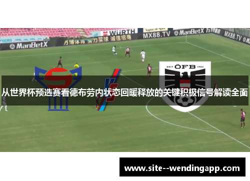 从世界杯预选赛看德布劳内状态回暖释放的关键积极信号解读全面