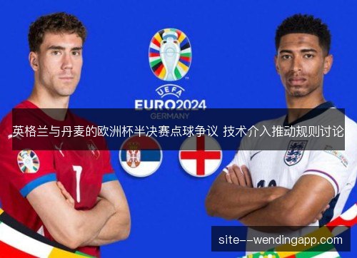 英格兰与丹麦的欧洲杯半决赛点球争议 技术介入推动规则讨论